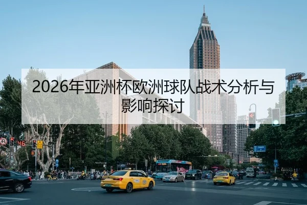2026年亚洲杯欧洲球队战术分析与影响探讨