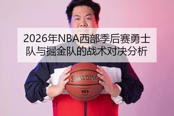 2026年NBA西部季后赛勇士队与掘金队的战术对决分析
