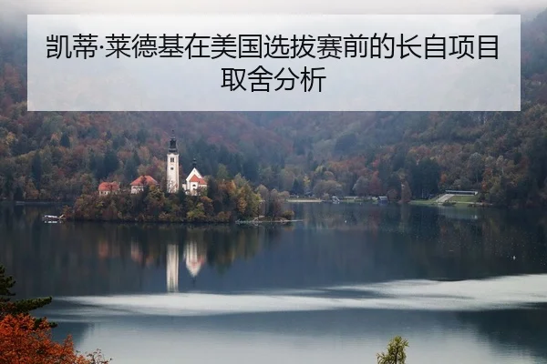 凯蒂·莱德基在美国选拔赛前的长自项目取舍分析