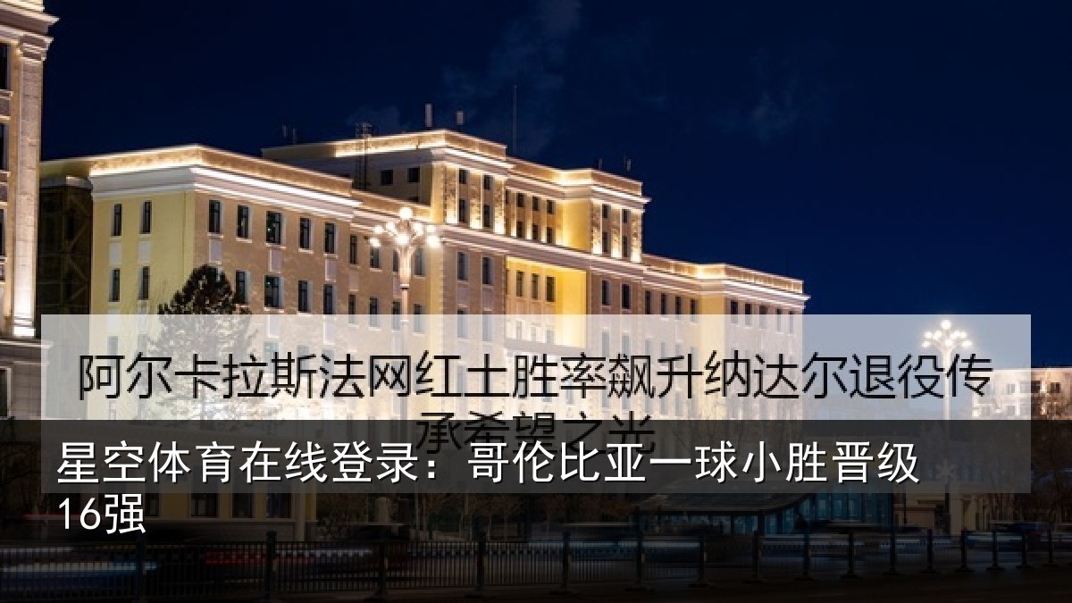 星空体育在线登录：哥伦比亚一球小胜晋级16强