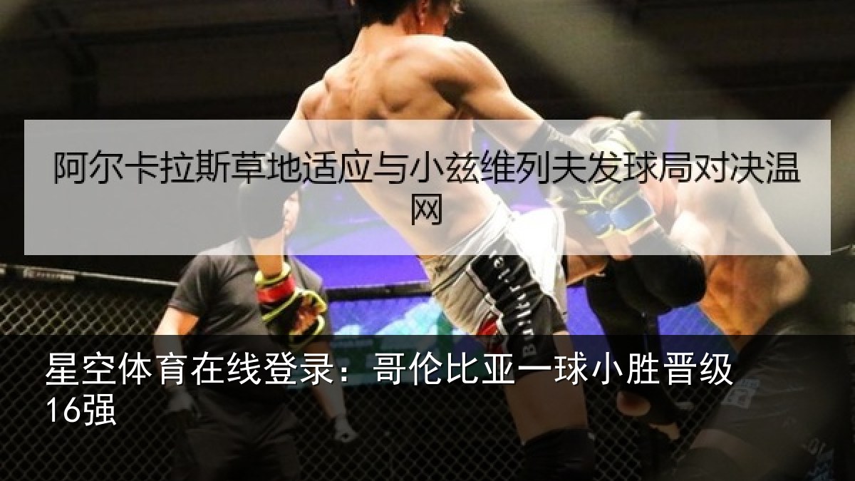 星空体育在线登录:哥伦比亚一球小胜晋级16强