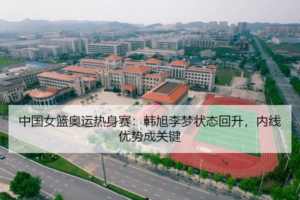 中国女篮奥运热身赛：韩旭李梦状态回升，内线优势成关键