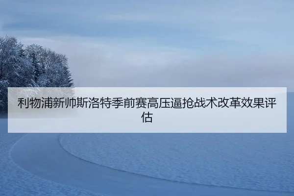 利物浦新帅斯洛特季前赛高压逼抢战术改革效果评估