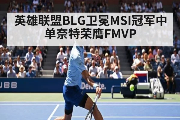 英雄联盟BLG卫冕MSI冠军中单奈特荣膺FMVP