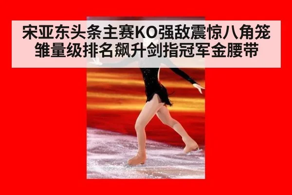宋亚东头条主赛KO强敌震惊八角笼雏量级排名飙升剑指冠军金腰带